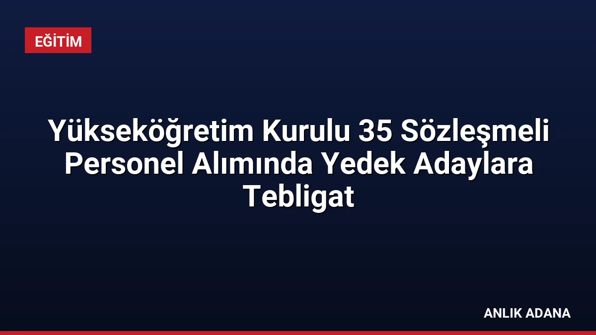 Yükseköğretim Kurulu 35 Sözleşmeli Personel Alımında Yedek Adaylara Tebligat