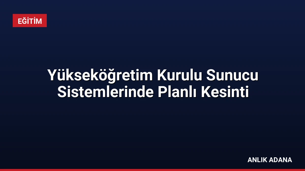 Yükseköğretim Kurulu Sunucu Sistemlerinde Planlı Kesinti