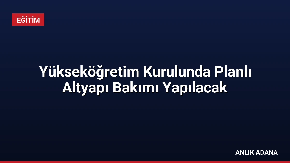 Yükseköğretim Kurulunda Planlı Altyapı Bakımı Yapılacak